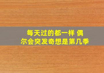 每天过的都一样 偶尔会突发奇想是第几季